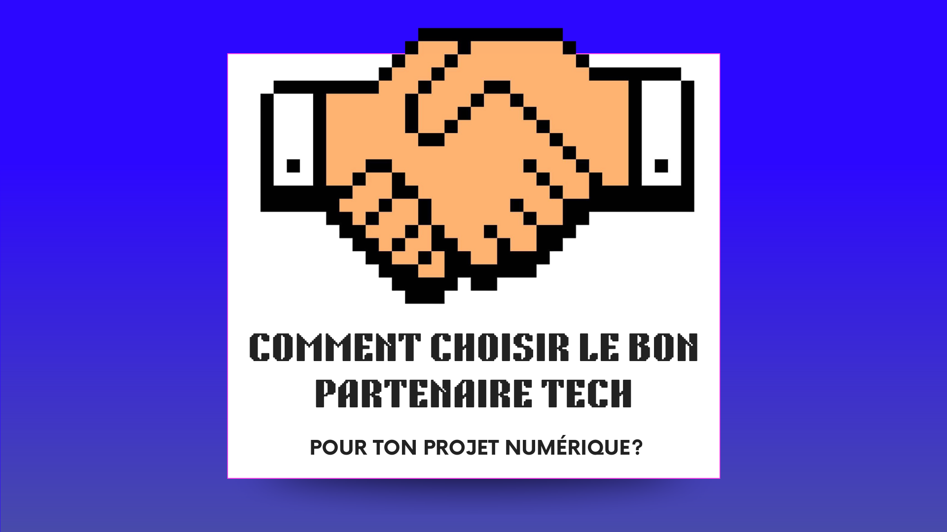 Comment choisir le bon partenaire tech pour ton projet numérique?